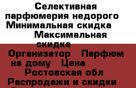 Селективная парфюмерия недорого › Минимальная скидка ­ 15 › Максимальная скидка ­ 15 › Организатор ­ Парфюм на дому › Цена ­ 1 700 - Ростовская обл. Распродажи и скидки » Распродажи и скидки на товары   